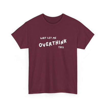 Wait let me Overthink this - Unisex Heavy Cotton Tee