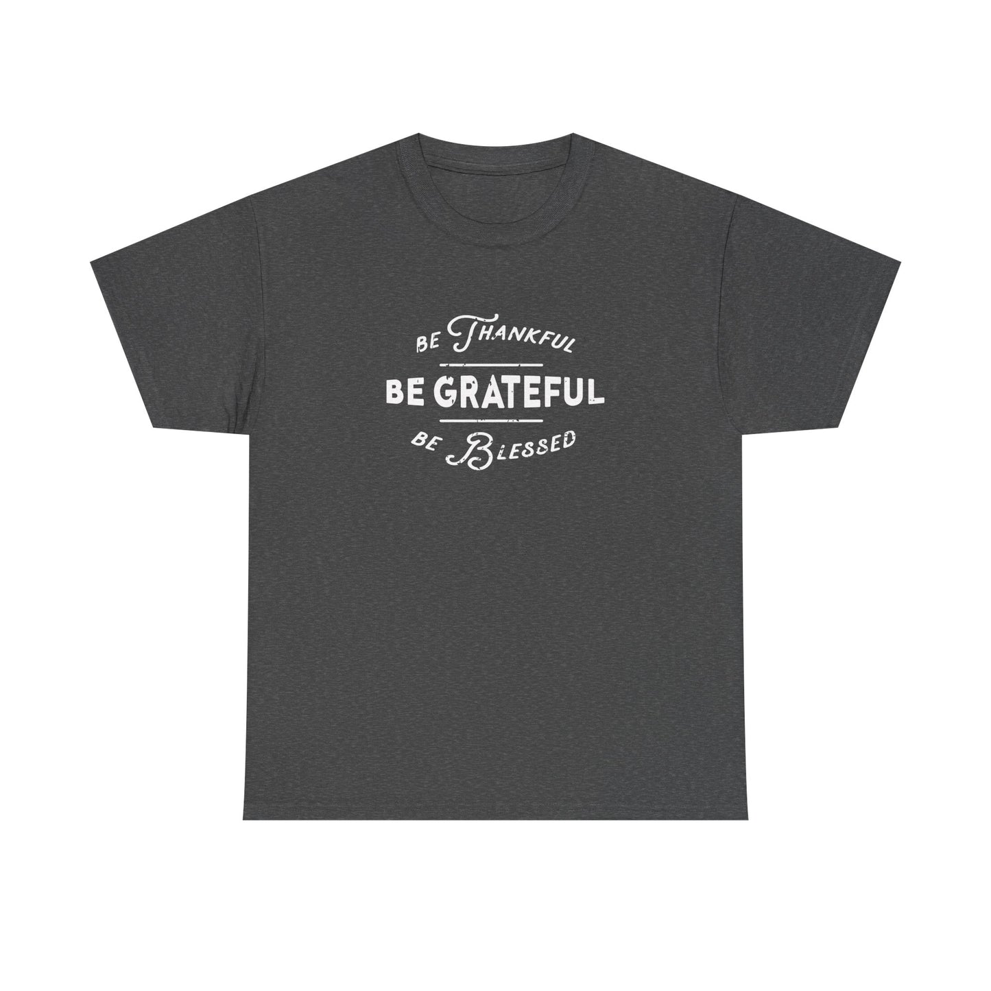 Be Thankful, Be Grateful, Be Blessed - Unisex Heavy Cotton Tee