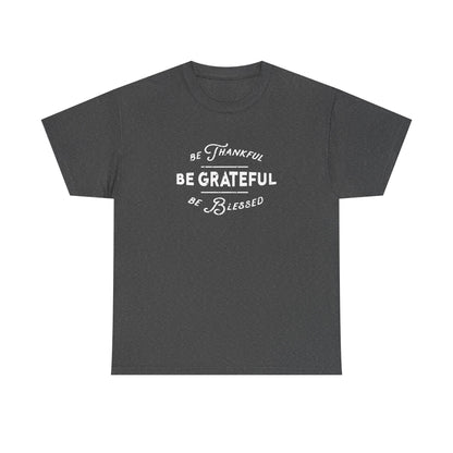 Be Thankful, Be Grateful, Be Blessed - Unisex Heavy Cotton Tee