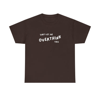 Wait let me Overthink this - Unisex Heavy Cotton Tee