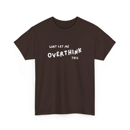 Wait let me Overthink this - Unisex Heavy Cotton Tee