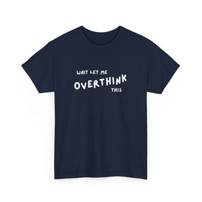 Wait let me Overthink this - Unisex Heavy Cotton Tee